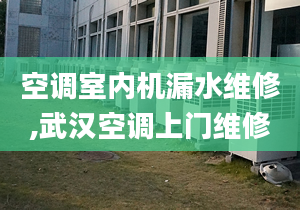 空调室内机漏水维修,武汉空调上门维修