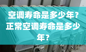 空调寿命是多少年？正常空调寿命是多少年？