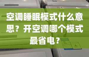 空调睡眠模式什么意思？开空调哪个模式最省电？