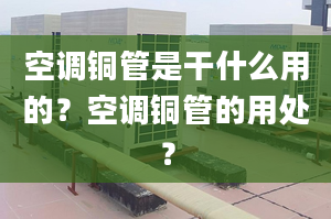 空调铜管是干什么用的？空调铜管的用处？