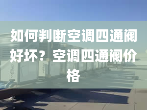 如何判断空调四通阀好坏？空调四通阀价格