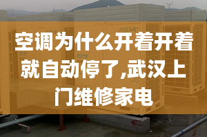 空调为什么开着开着就自动停了,武汉上门维修家电