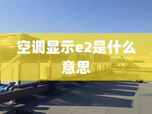 空调显示e2是什么意思