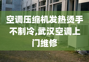 空调压缩机发热烫手不制冷,武汉空调上门维修