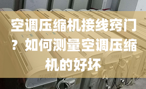 空调压缩机接线窍门？如何测量空调压缩机的好坏