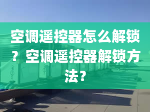 空调遥控器怎么解锁？空调遥控器解锁方法？