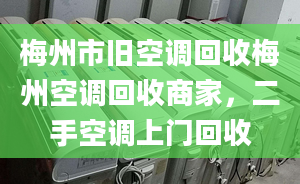 梅州市旧空调回收梅州空调回收商家，二手空调上门回收