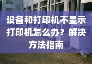 设备和打印机不显示打印机怎么办？解决方法指南