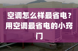 空调怎么样最省电？用空调最省电的小窍门