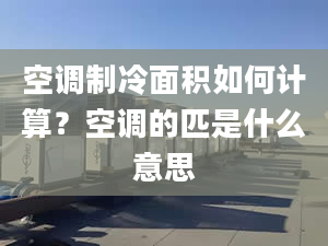 空调制冷面积如何计算？空调的匹是什么意思