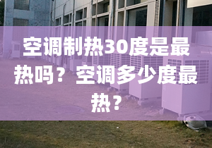 空调制热30度是最热吗？空调多少度最热？