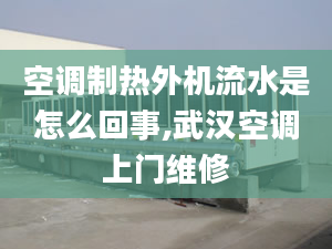 空调制热外机流水是怎么回事,武汉空调上门维修