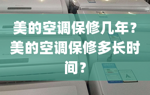 美的空调保修几年？美的空调保修多长时间？