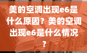 美的空调出现e6是什么原因？美的空调出现e6是什么情况？