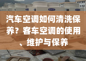 汽车空调如何清洗保养？客车空调的使用、维护与保养