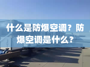 什么是防爆空调？防爆空调是什么？