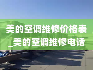 美的空调维修价格表_美的空调维修电话