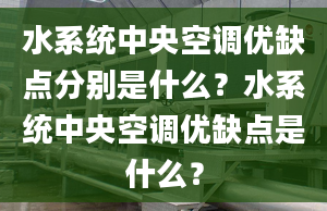 水系统中央空调优缺点分别是什么？水系统中央空调优缺点是什么？