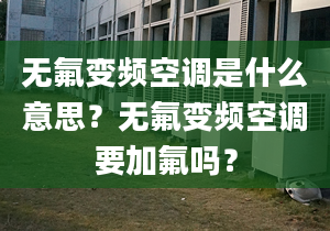 无氟变频空调是什么意思？无氟变频空调要加氟吗？