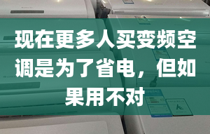 现在更多人买变频空调是为了省电，但如果用不对