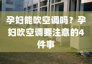 孕妇能吹空调吗？孕妇吹空调要注意的4件事