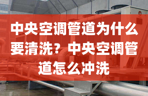 中央空调管道为什么要清洗？中央空调管道怎么冲洗