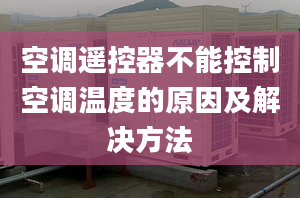 空调遥控器不能控制空调温度的原因及解决方法