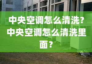 中央空调怎么清洗？中央空调怎么清洗里面？