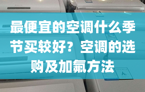 最便宜的空调什么季节买较好？空调的选购及加氟方法