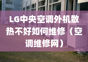 LG中央空调外机散热不好如何维修（空调维修网）