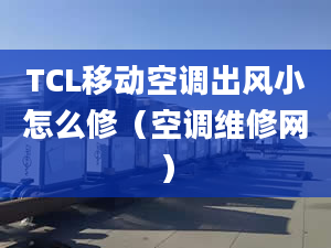 TCL移动空调出风小怎么修（空调维修网）