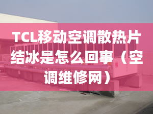 TCL移动空调散热片结冰是怎么回事（空调维修网）