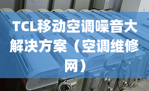 TCL移动空调噪音大解决方案（空调维修网）