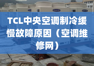 TCL中央空调制冷缓慢故障原因（空调维修网）