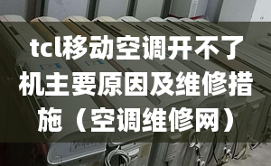 tcl移动空调开不了机主要原因及维修措施（空调维修网）