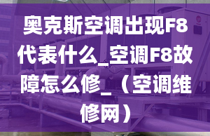 奥克斯空调出现F8代表什么_空调F8故障怎么修_（空调维修网）