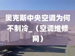 奥克斯中央空调为何不制冷_（空调维修网）