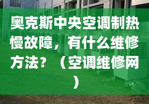 奥克斯中央空调制热慢故障，有什么维修方法？（空调维修网）