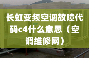 长虹变频空调故障代码c4什么意思（空调维修网）