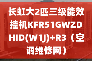 长虹大2匹三级能效挂机KFR51GWZDHID(W1J)+R3（空调维修网）