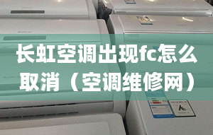 长虹空调出现fc怎么取消（空调维修网）