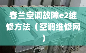 春兰空调故障e2维修方法（空调维修网）