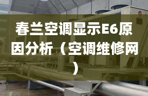 春兰空调显示E6原因分析（空调维修网）