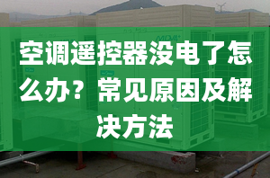 空调遥控器没电了怎么办？常见原因及解决方法