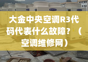 大金中央空调R3代码代表什么故障？（空调维修网）