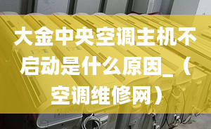 大金中央空调主机不启动是什么原因_（空调维修网）