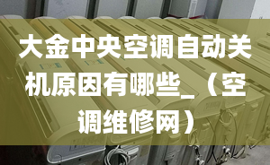 大金中央空调自动关机原因有哪些_（空调维修网）