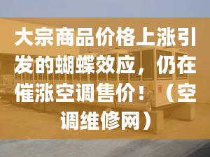 大宗商品价格上涨引发的蝴蝶效应，仍在催涨空调售价！（空调维修网）