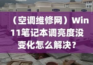 （空调维修网）Win11笔记本调亮度没变化怎么解决？