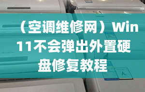 （空调维修网）Win11不会弹出外置硬盘修复教程